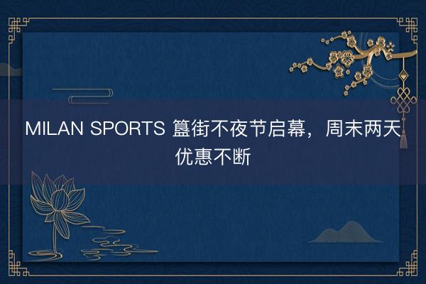 MILAN SPORTS 簋街不夜节启幕，周末两天优惠不断