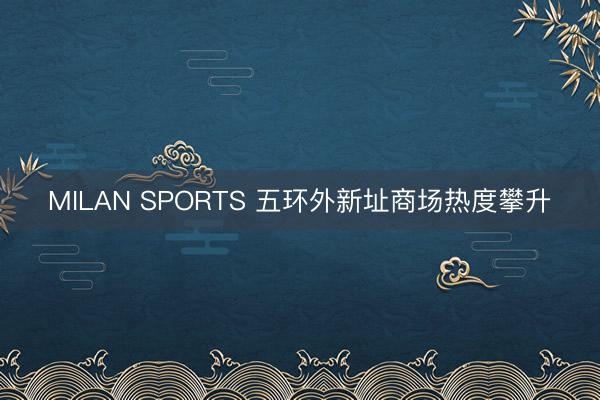 MILAN SPORTS 五环外新址商场热度攀升