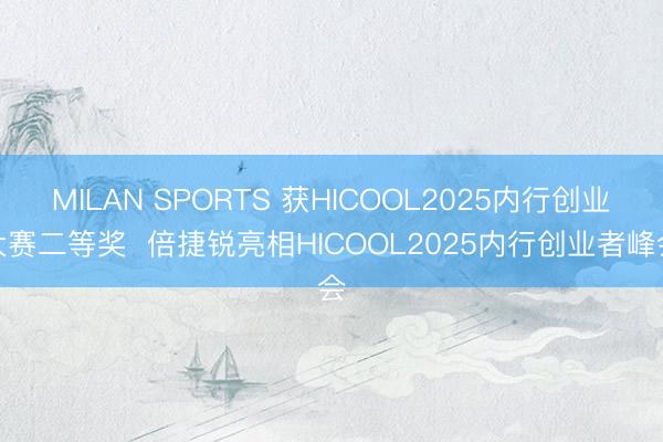 MILAN SPORTS 获HICOOL2025内行创业大赛二等奖  倍捷锐亮相HICOOL2025内行创业者峰会