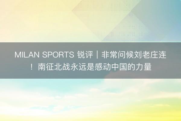 MILAN SPORTS 锐评｜非常问候刘老庄连！南征北战永远是感动中国的力量