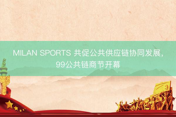 MILAN SPORTS 共促公共供应链协同发展，99公共链商节开幕