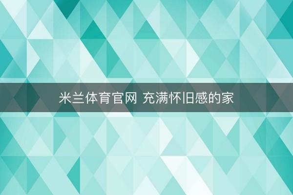 米兰体育官网 充满怀旧感的家