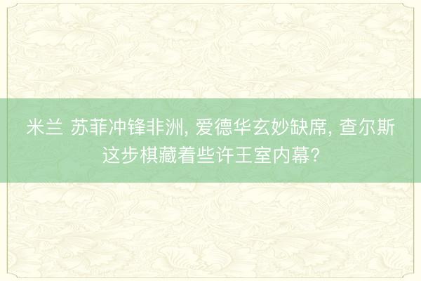 米兰 苏菲冲锋非洲， 爱德华玄妙缺席， 查尔斯这步棋藏着些许王室内幕?