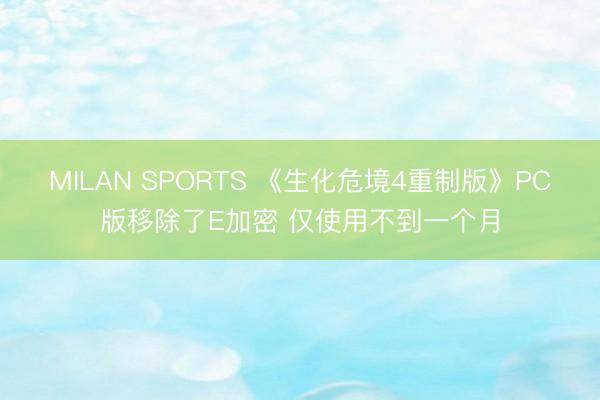 MILAN SPORTS 《生化危境4重制版》PC版移除了E加密 仅使用不到一个月