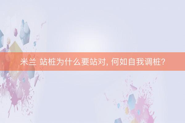 米兰 站桩为什么要站对， 何如自我调桩?