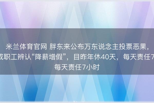 米兰体育官网 胖东来公布万东说念主投票恶果,超8成职工辨认“降薪增假”,目昨年休40天,每天责任7小时