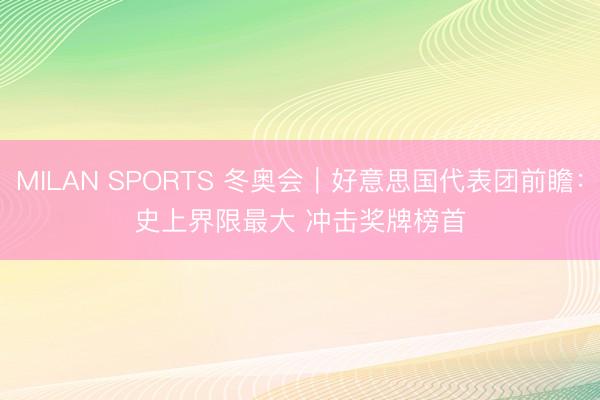 MILAN SPORTS 冬奥会｜好意思国代表团前瞻：史上界限最大 冲击奖牌榜首