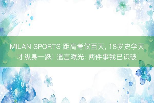 MILAN SPORTS 距高考仅百天, 18岁史学天才纵身一跃! 遗言曝光: 两件事我已识破