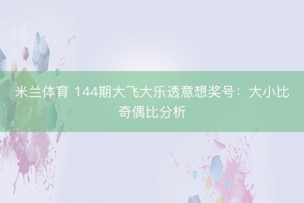 米兰体育 144期大飞大乐透意想奖号：大小比奇偶比分析