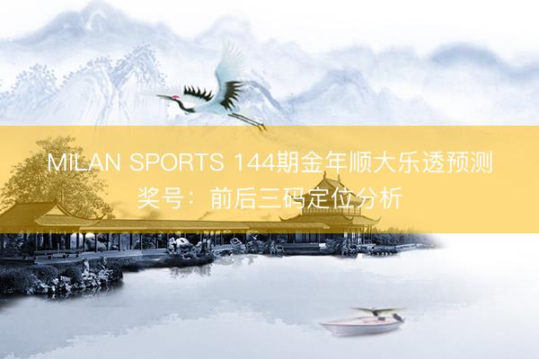 MILAN SPORTS 144期金年顺大乐透预测奖号：前后三码定位分析