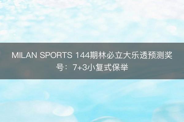 MILAN SPORTS 144期林必立大乐透预测奖号:7+3小复式保举