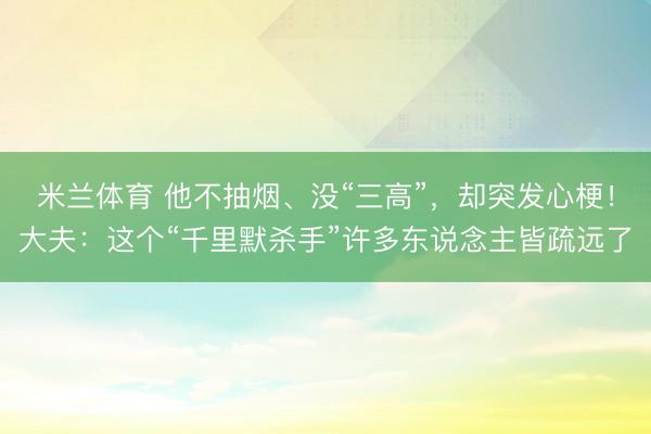 米兰体育 他不抽烟、没“三高”，却突发心梗！大夫：这个“千里默杀手”许多东说念主皆疏远了