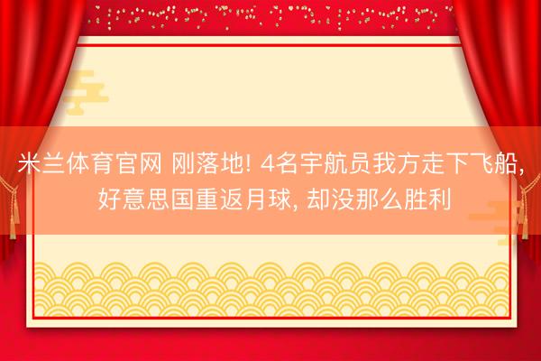 米兰体育官网 刚落地! 4名宇航员我方走下飞船， 好意思国重返月球， 却没那么胜利