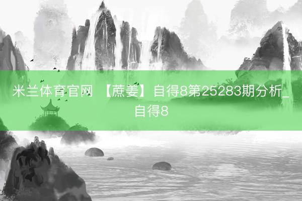 米兰体育官网 【蔗姜】自得8第25283期分析_自得8