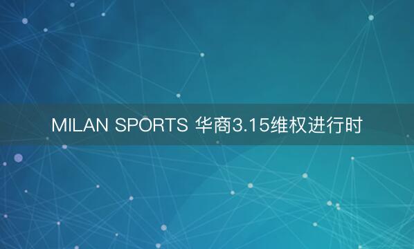 MILAN SPORTS 华商3.15维权进行时