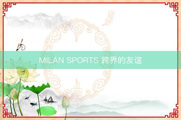 MILAN SPORTS 跨界的友谊
