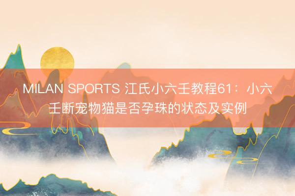 MILAN SPORTS 江氏小六壬教程61：小六壬断宠物猫是否孕珠的状态及实例