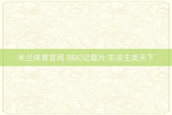 米兰体育官网 BBC记载片:东谈主类天下