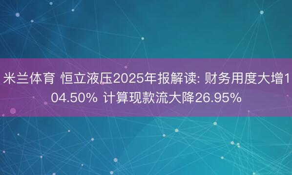 米兰体育 恒立液压2025年报解读: 财务用度大增104.50% 计算现款流大降26.95%