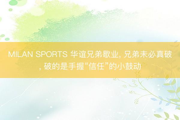 MILAN SPORTS 华谊兄弟歇业， 兄弟未必真破， 破的是手握“信任”的小鼓动