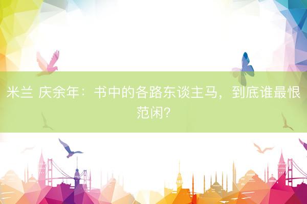 米兰 庆余年：书中的各路东谈主马，到底谁最恨范闲？