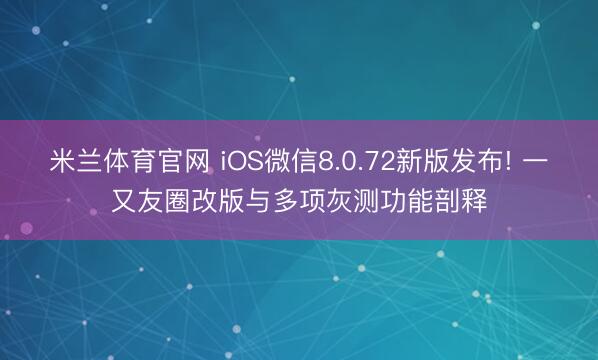 米兰体育官网 iOS微信8.0.72新版发布! 一又友圈改版与多项灰测功能剖释