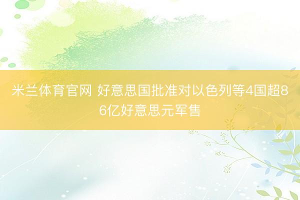 米兰体育官网 好意思国批准对以色列等4国超86亿好意思元军售