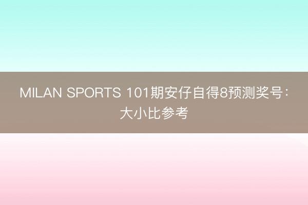 MILAN SPORTS 101期安仔自得8预测奖号：大小比参考