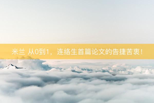米兰 从0到1，连络生首篇论文的告捷苦衷！