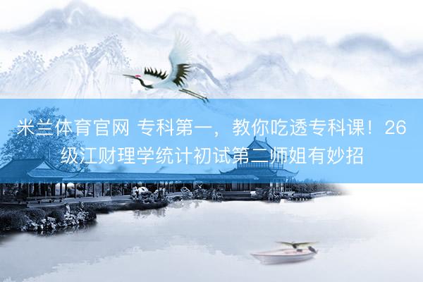 米兰体育官网 专科第一，教你吃透专科课！26级江财理学统计初试第二师姐有妙招