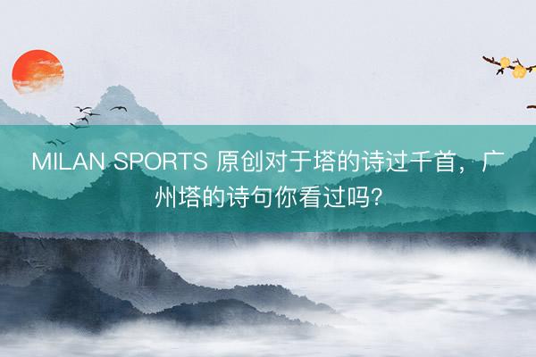 MILAN SPORTS 原创对于塔的诗过千首，广州塔的诗句你看过吗？