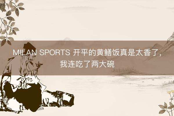 MILAN SPORTS 开平的黄鳝饭真是太香了，我连吃了两大碗