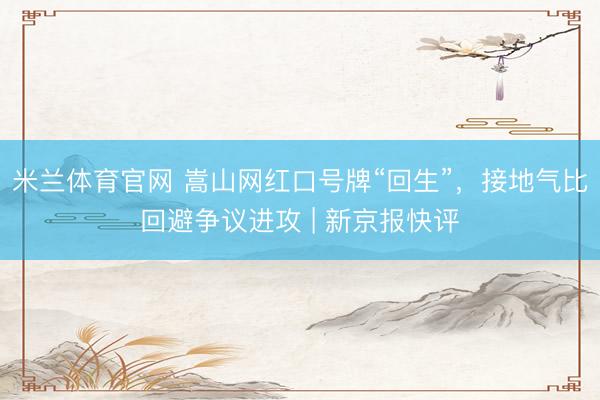 米兰体育官网 嵩山网红口号牌“回生”，接地气比回避争议进攻 | 新京报快评