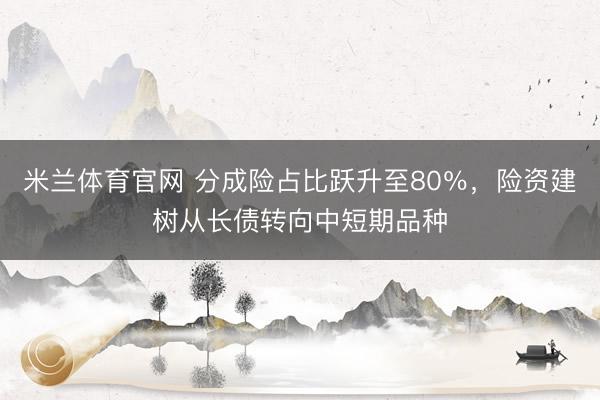 米兰体育官网 分成险占比跃升至80％，险资建树从长债转向中短期品种