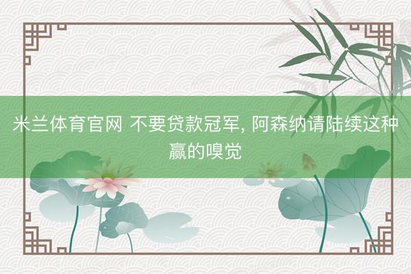 米兰体育官网 不要贷款冠军， 阿森纳请陆续这种赢的嗅觉