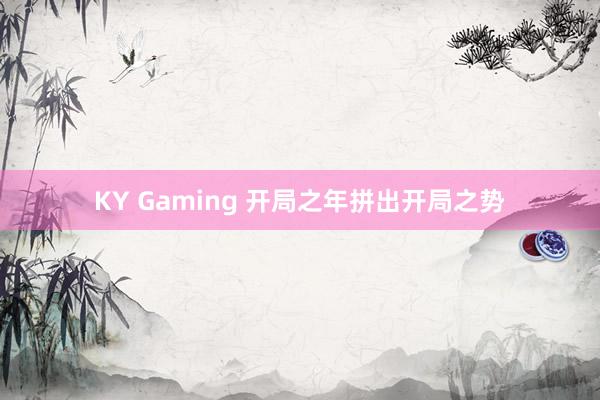 KY Gaming 开局之年拼出开局之势