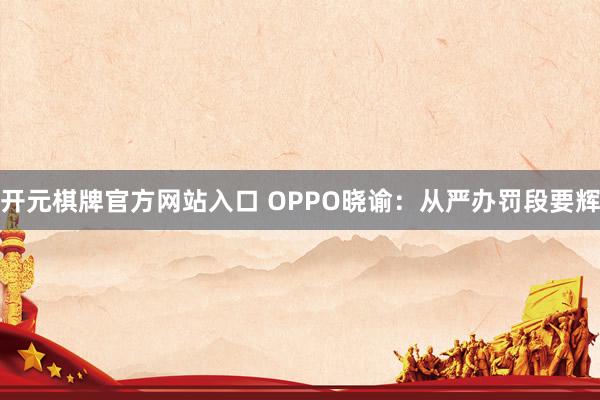 开元棋牌官方网站入口 OPPO晓谕：从严办罚段要辉
