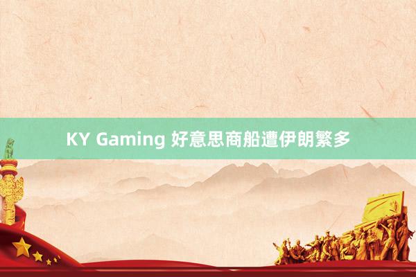 KY Gaming 好意思商船遭伊朗繁多