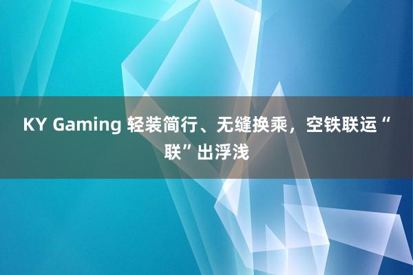 KY Gaming 轻装简行、无缝换乘，空铁联运“联”出浮浅