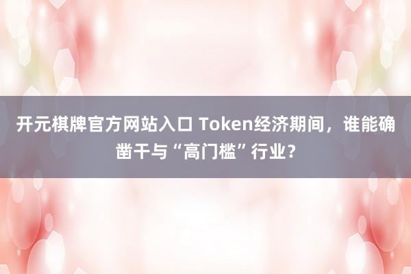开元棋牌官方网站入口 Token经济期间，谁能确凿干与“高门槛”行业？