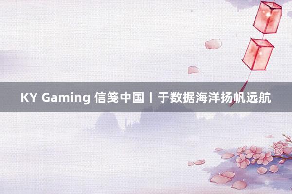 KY Gaming 信笺中国丨于数据海洋扬帆远航