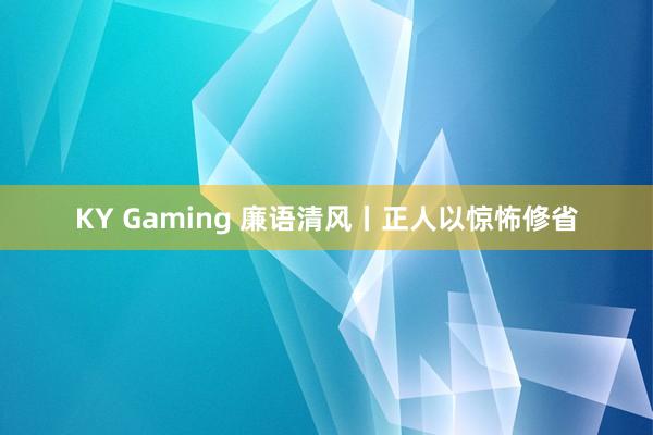KY Gaming 廉语清风丨正人以惊怖修省