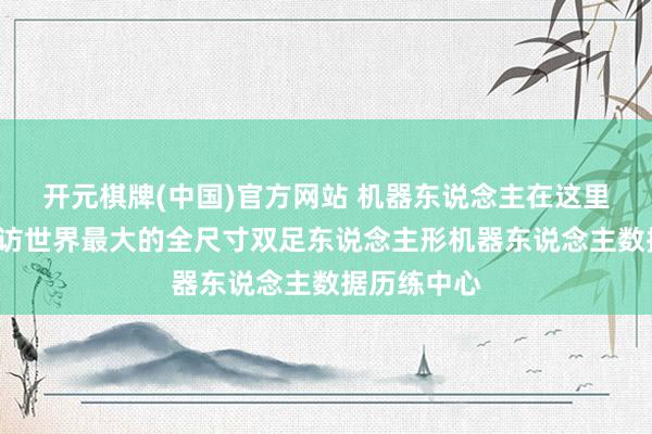 开元棋牌(中国)官方网站 机器东说念主在这里“上学”造访世界最大的全尺寸双足东说念主形机器东说念主数据历练中心