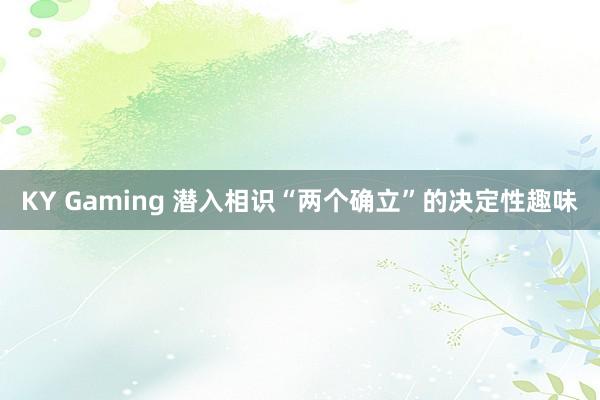 KY Gaming 潜入相识“两个确立”的决定性趣味