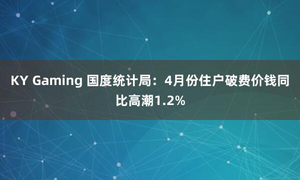 KY Gaming 国度统计局：4月份住户破费价钱同比高潮1.2%