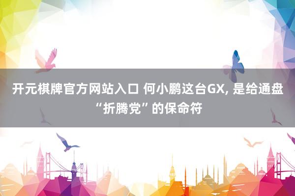 开元棋牌官方网站入口 何小鹏这台GX， 是给通盘“折腾党”的保命符