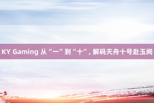 KY Gaming 从“一”到“十”， 解码天舟十号赴玉阙