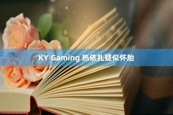 KY Gaming 热依扎疑似怀胎