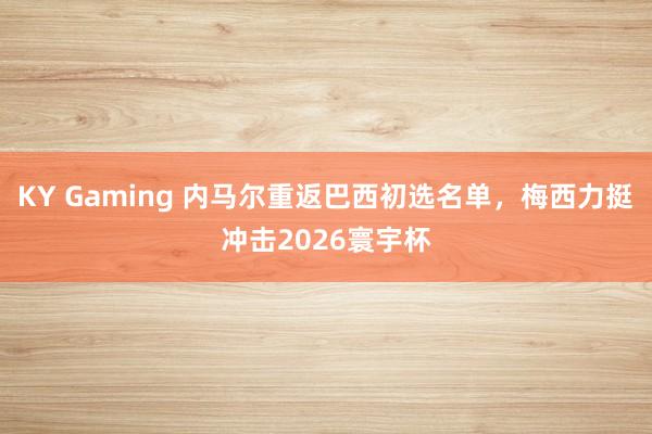 KY Gaming 内马尔重返巴西初选名单，梅西力挺冲击2026寰宇杯
