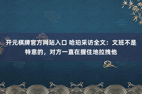 开元棋牌官方网站入口 哈珀采访全文：文班不是特意的，对方一直在握住地拉拽他
